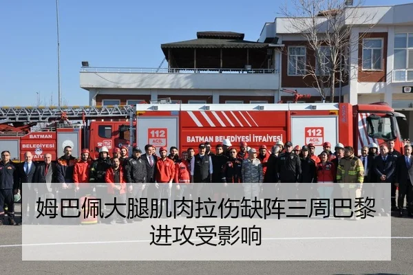 姆巴佩大腿肌肉拉伤缺阵三周巴黎进攻受影响