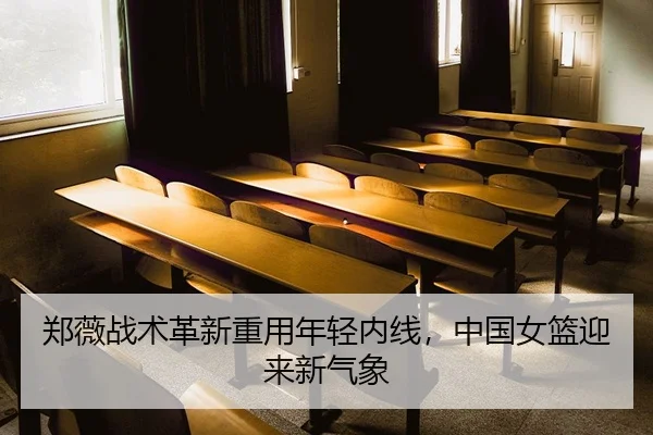 郑薇战术革新重用年轻内线，中国女篮迎来新气象