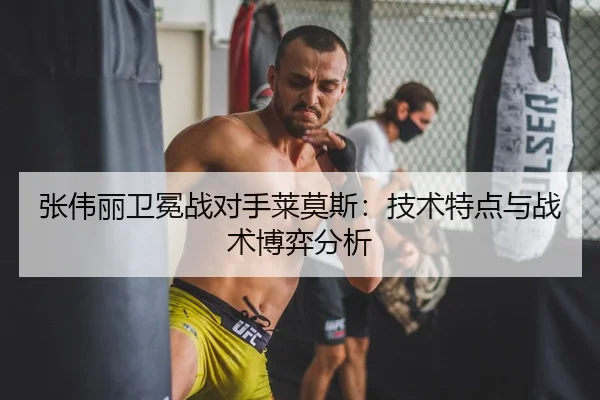 张伟丽卫冕战对手莱莫斯：技术特点与战术博弈分析