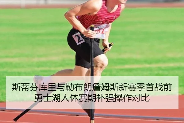 斯蒂芬库里与勒布朗詹姆斯新赛季首战前勇士湖人休赛期补强操作对比